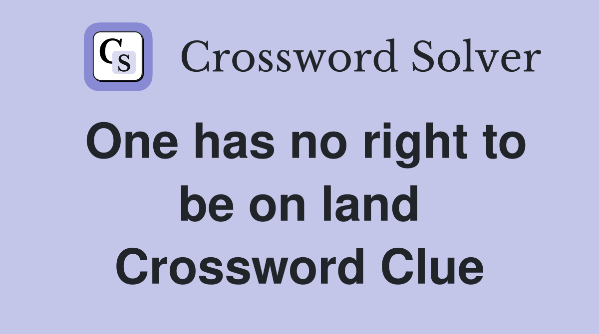 One has no right to be on land Crossword Clue