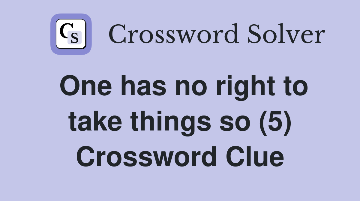 One has no right to take things so (5) Crossword Clue