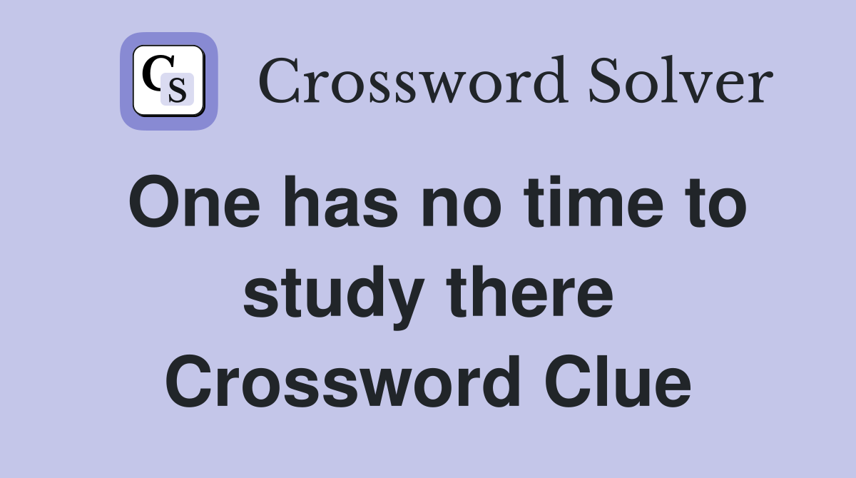 One has no time to study there Crossword Clue