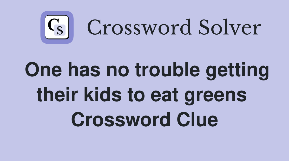 One has no trouble getting their kids to eat greens  Crossword Clue
