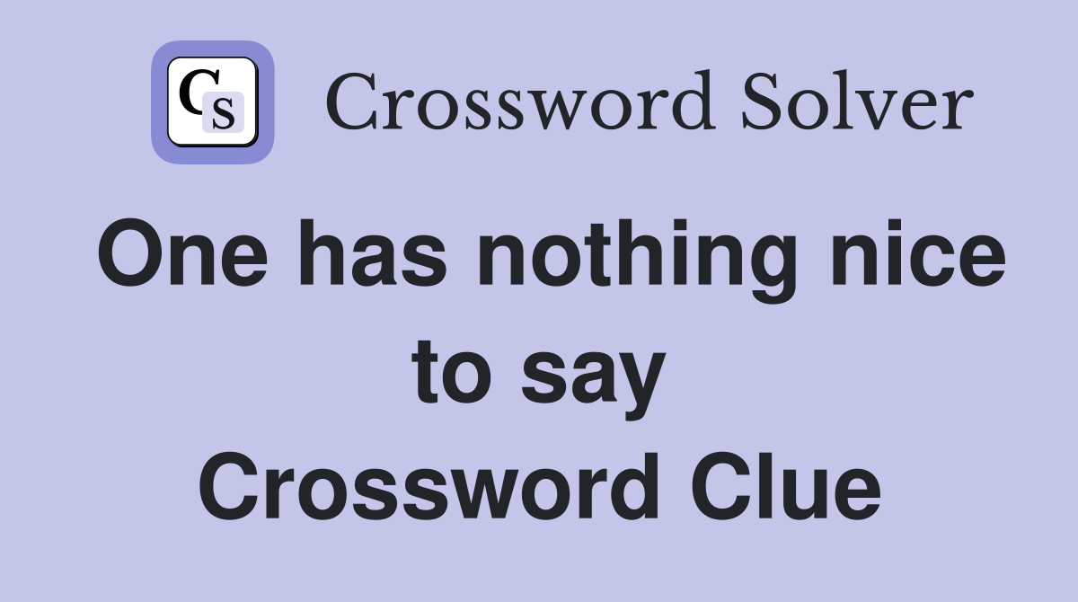 One has nothing nice to say Crossword Clue