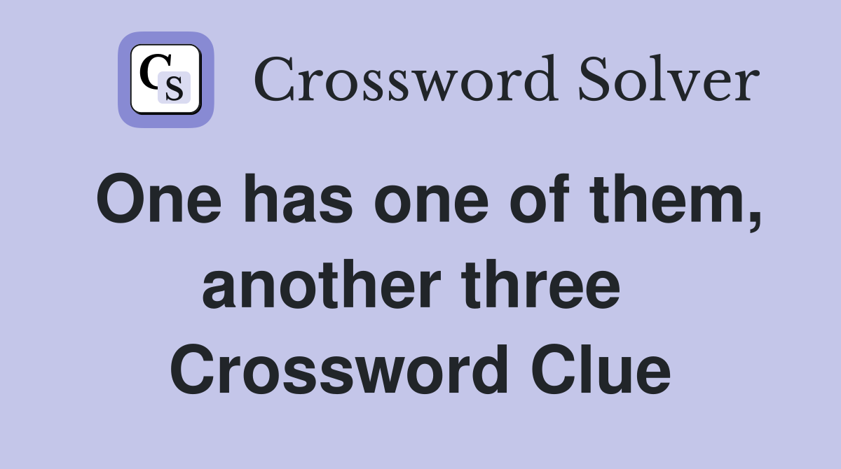 One has one of them, another three  Crossword Clue
