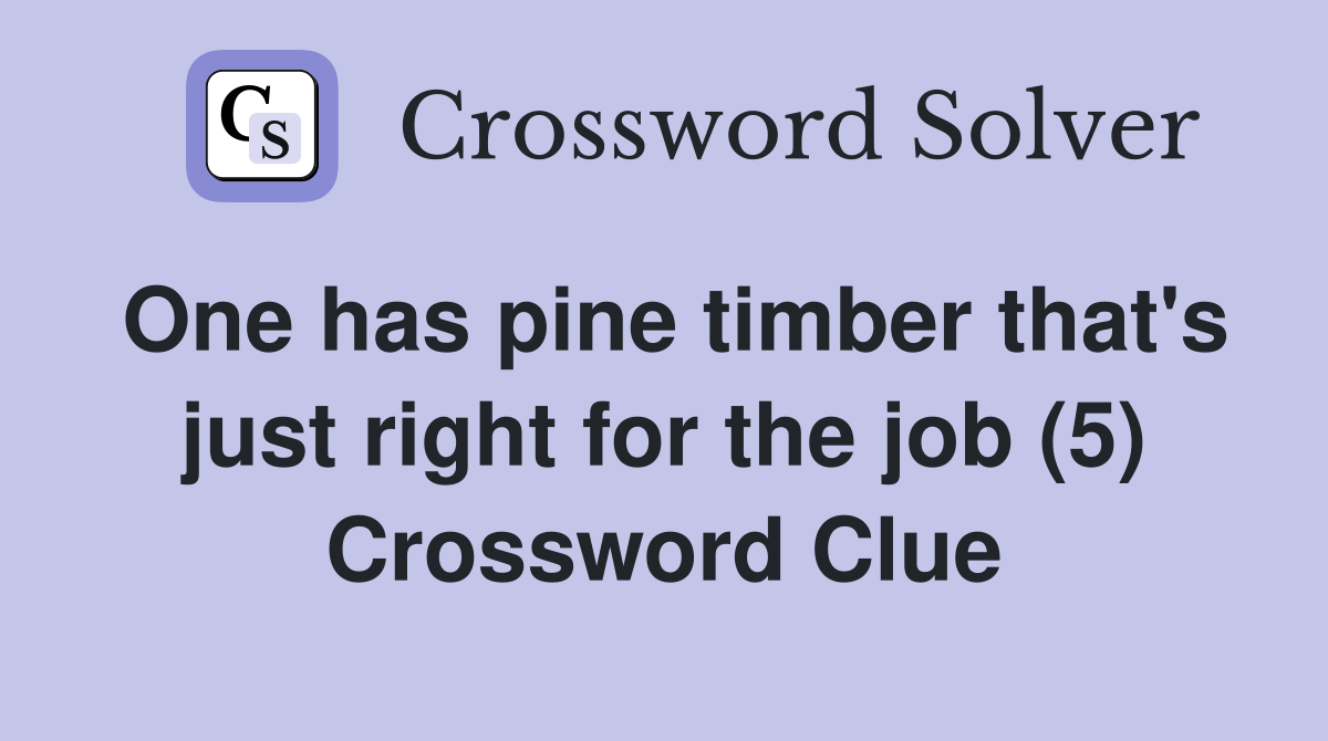 One has pine timber that's just right for the job (5) Crossword Clue