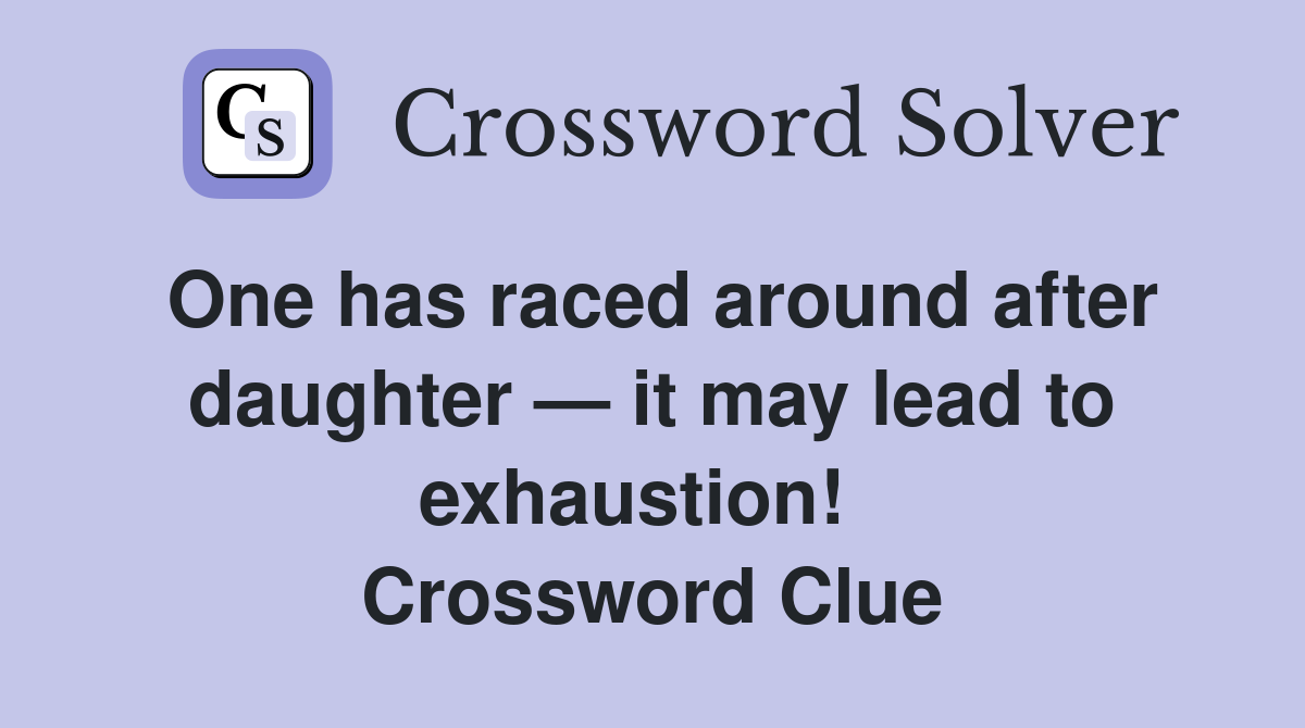 One has raced around after daughter — it may lead to exhaustion!   Crossword Clue