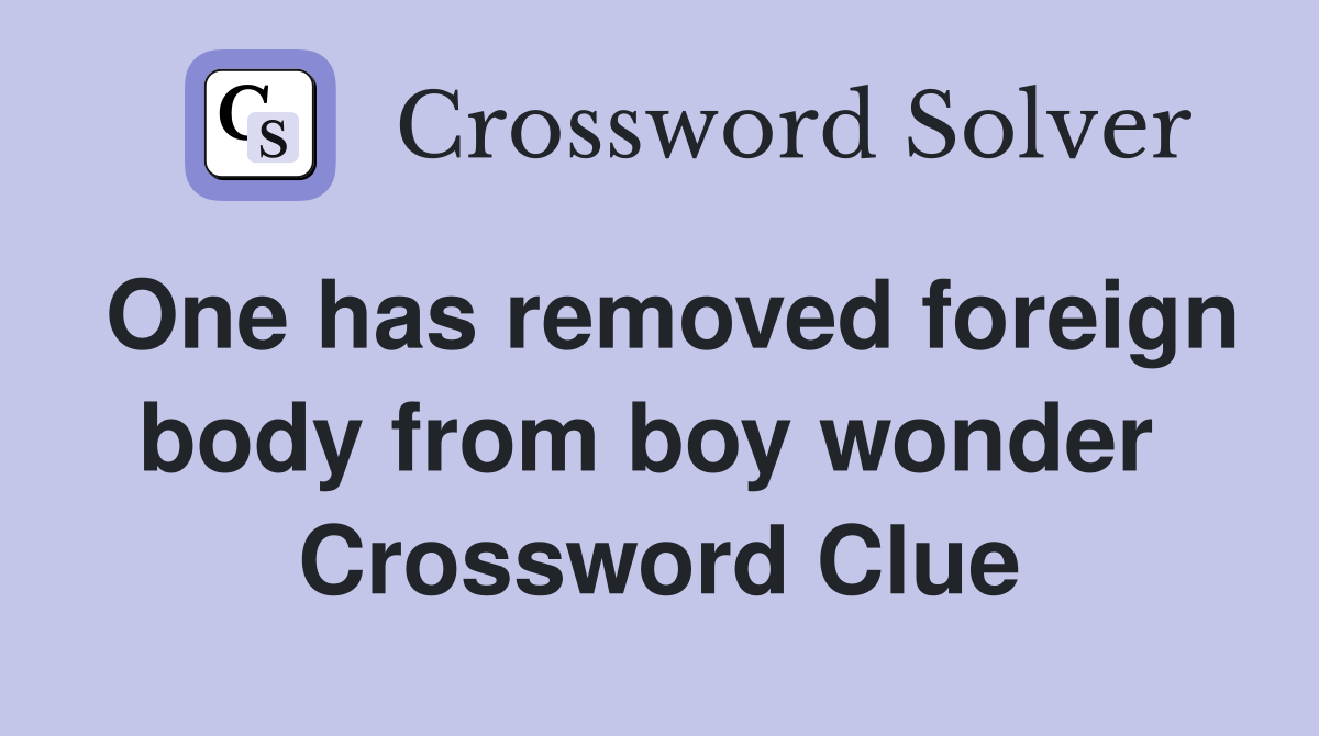 One has removed foreign body from boy wonder  Crossword Clue