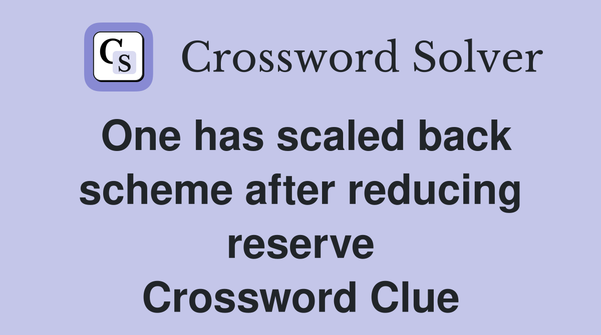 One has scaled back scheme after reducing reserve Crossword Clue