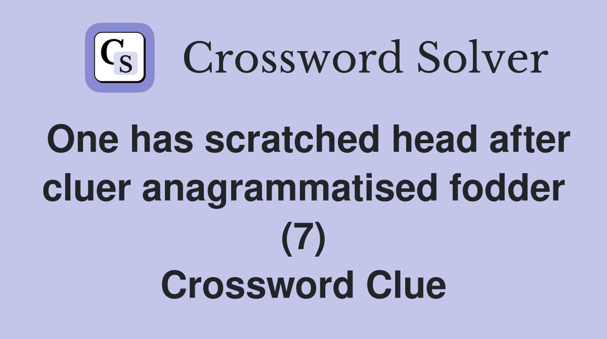 One has scratched head after cluer anagrammatised fodder (7) Crossword Clue