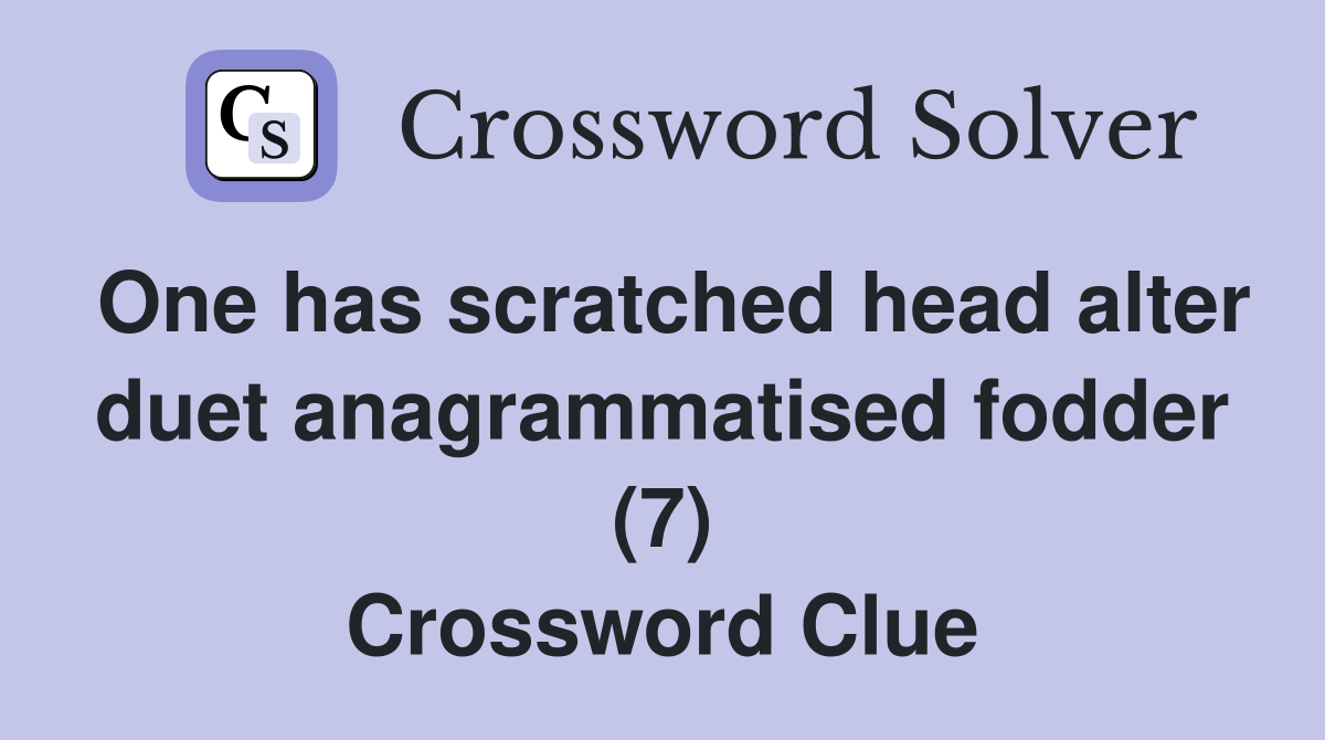 One has scratched head alter duet anagrammatised fodder (7) Crossword Clue