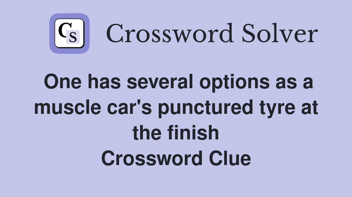 One has several options as a muscle car's punctured tyre at the finish Crossword Clue