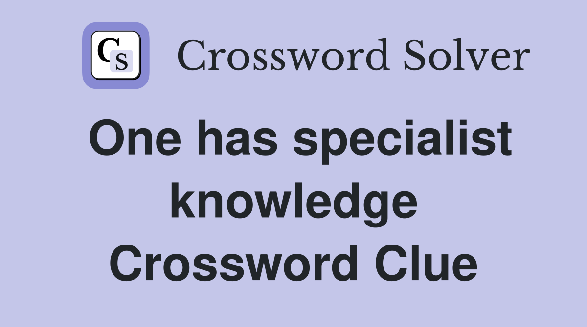 One has specialist knowledge Crossword Clue