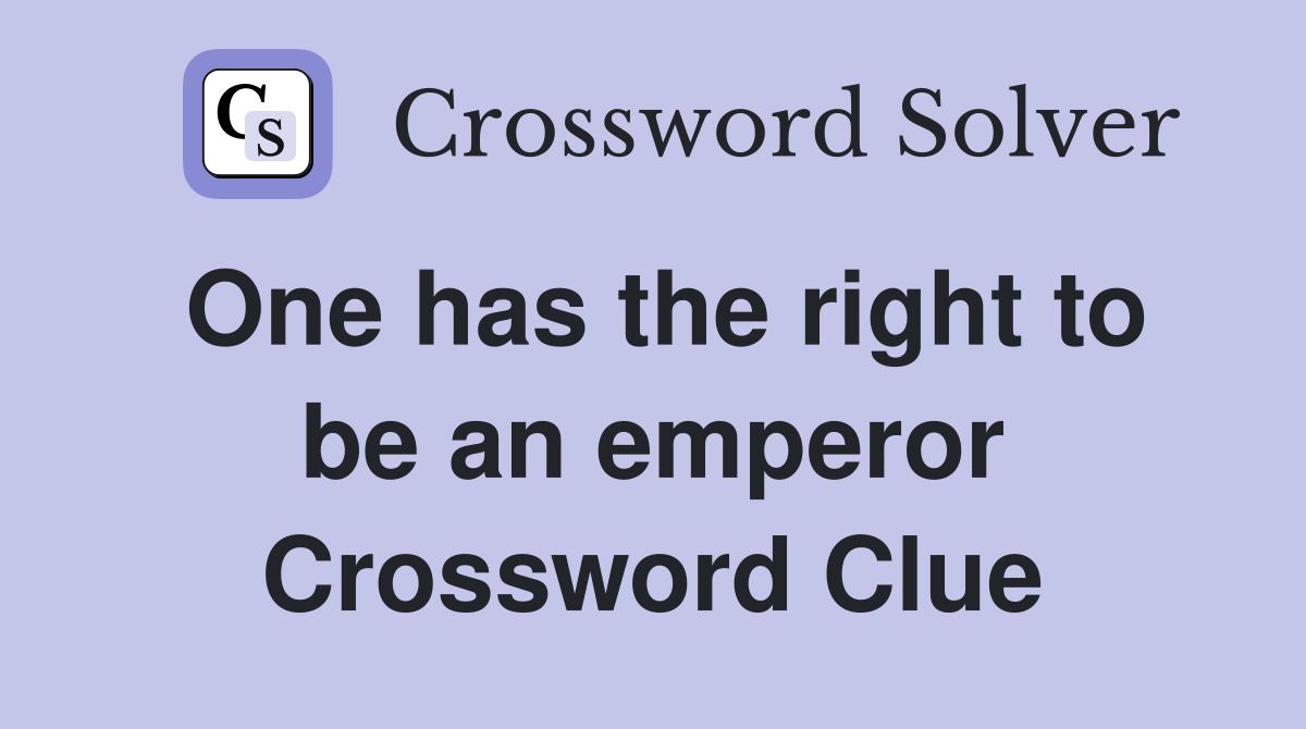 One has the right to be an emperor Crossword Clue