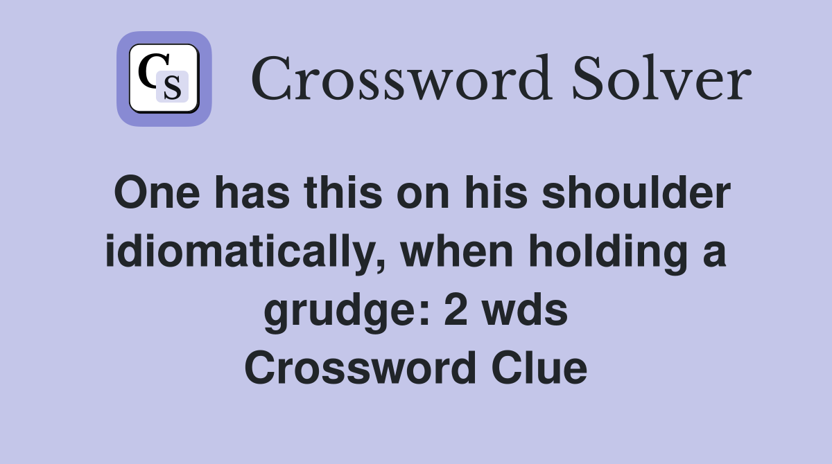 One has this on his shoulder idiomatically, when holding a grudge: 2 wds Crossword Clue