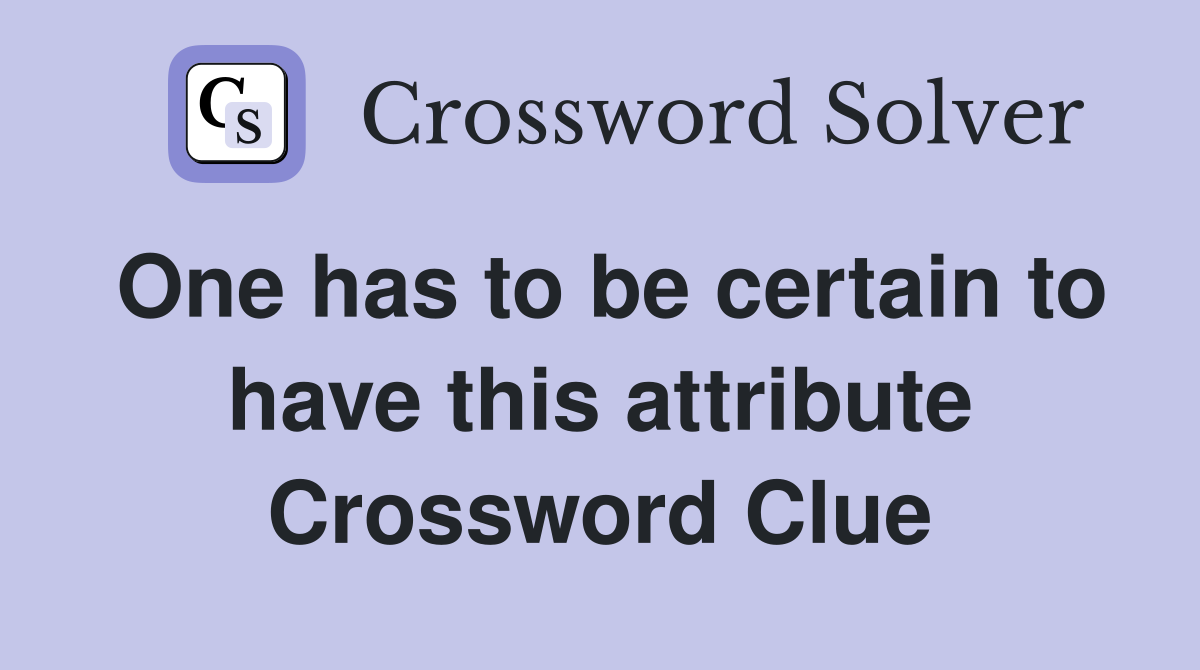 One has to be certain to have this attribute Crossword Clue