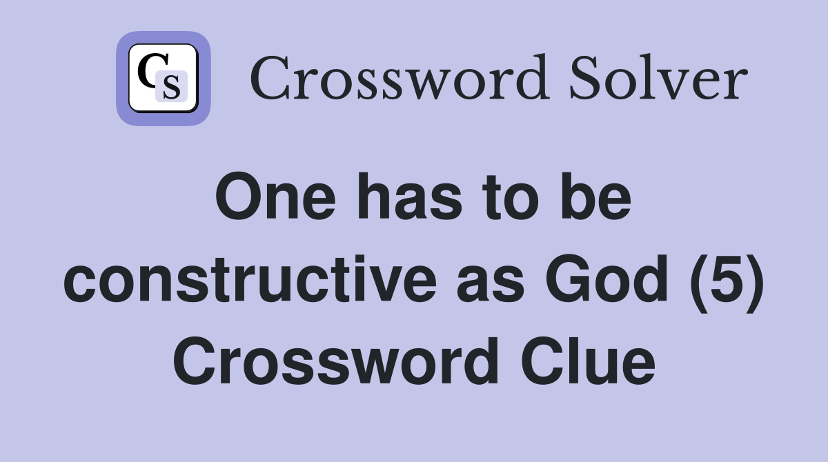 One has to be constructive as God (5) Crossword Clue