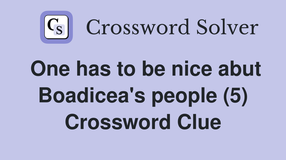 One has to be nice abut Boadicea's people (5) Crossword Clue