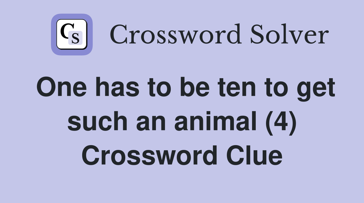 One has to be ten to get such an animal (4) Crossword Clue