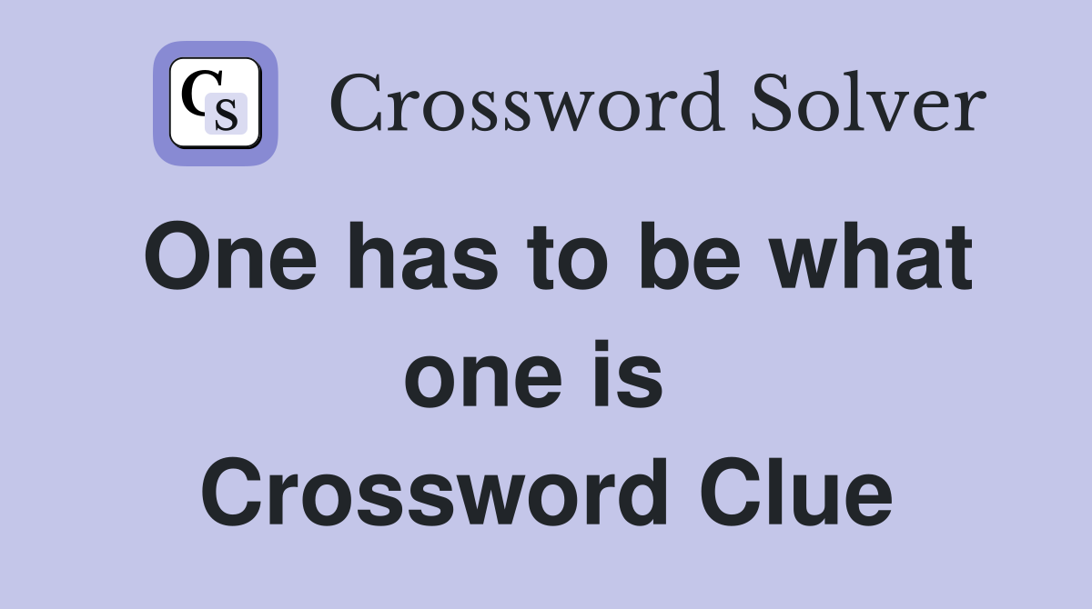 One has to be what one is  Crossword Clue