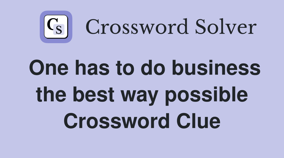 One has to do business the best way possible Crossword Clue