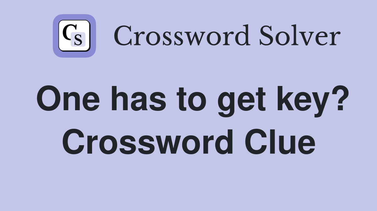 One has to get key? Crossword Clue