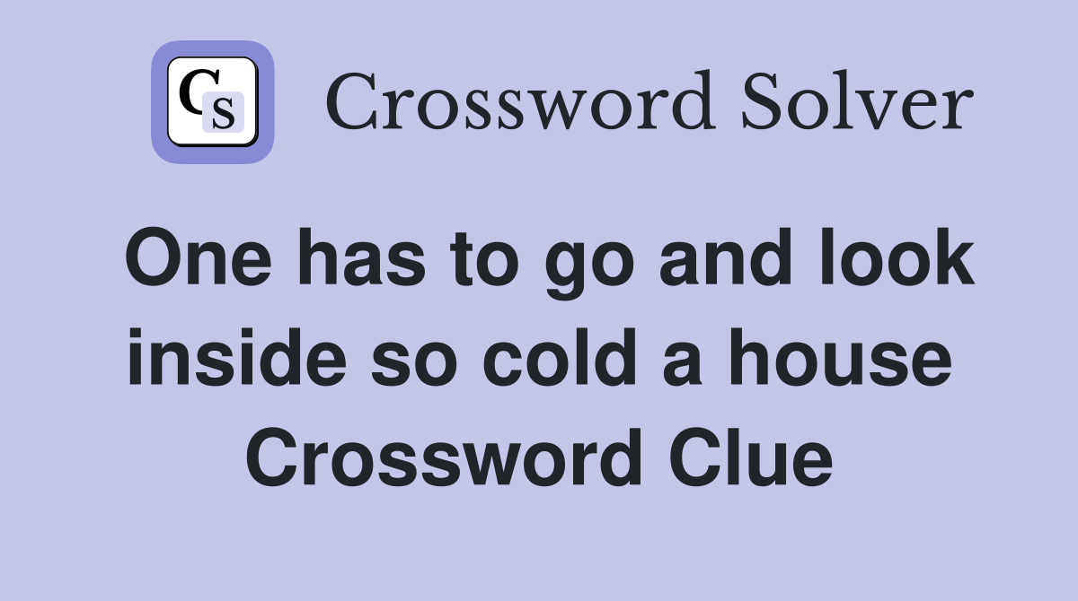 One has to go and look inside so cold a house Crossword Clue