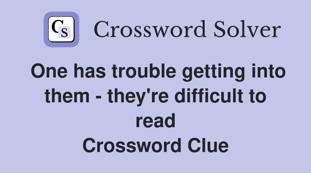 One has trouble getting into them - they're difficult to read Crossword Clue