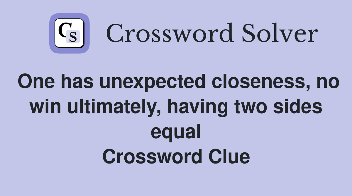 One has unexpected closeness, no win ultimately, having two sides equal Crossword Clue