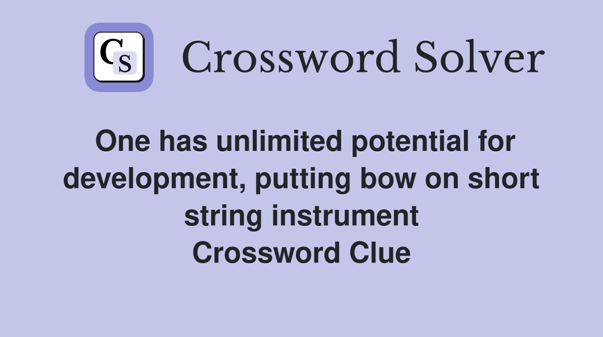 One has unlimited potential for development, putting bow on short string instrument Crossword Clue