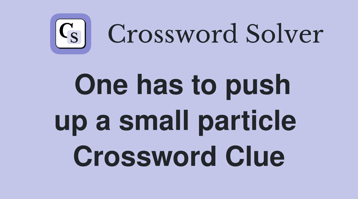 One has to push up a small particle  Crossword Clue