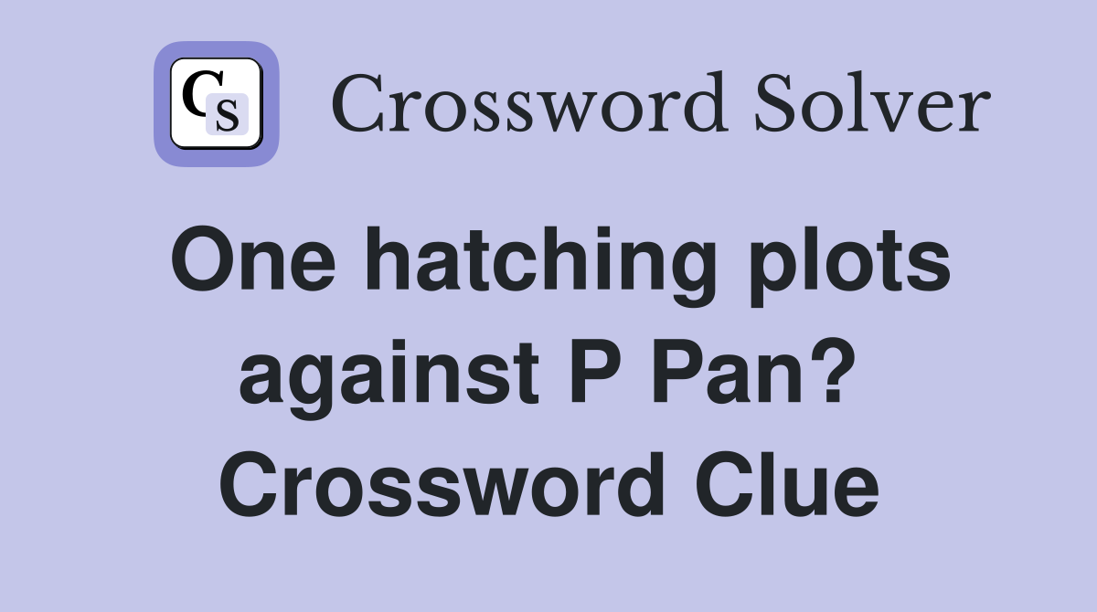 One hatching plots against P Pan? Crossword Clue