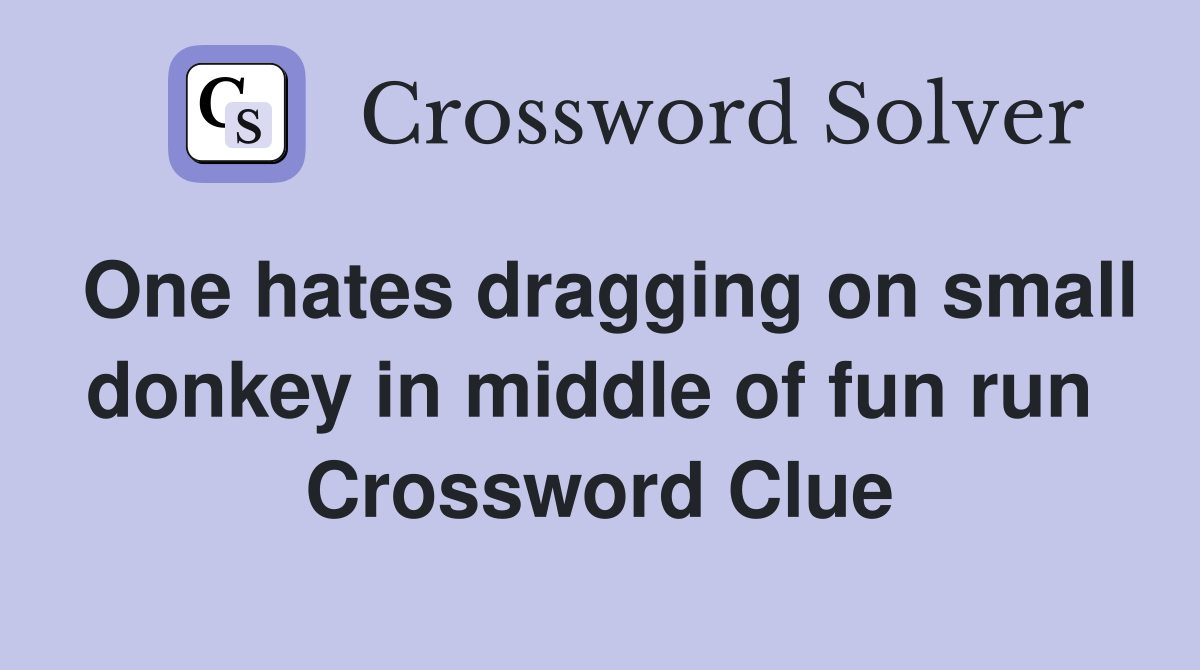 One hates dragging on small donkey in middle of fun run  Crossword Clue