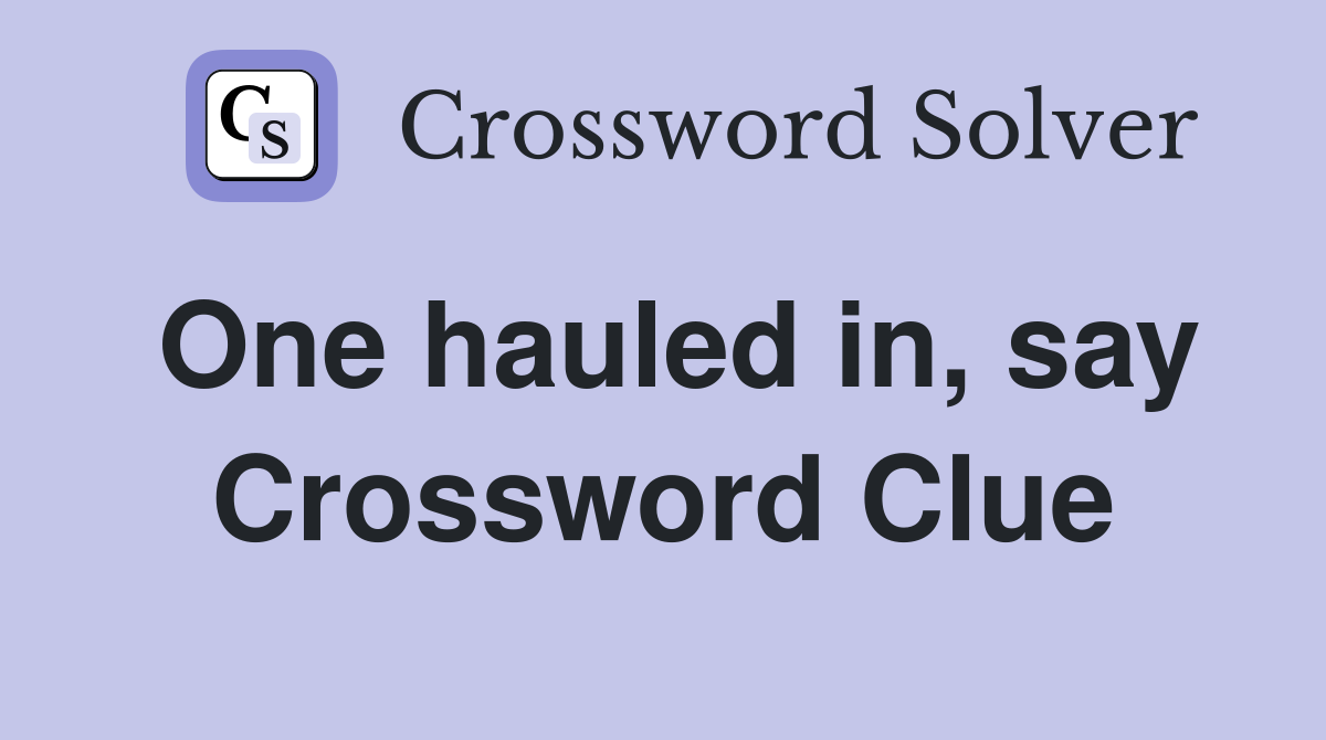One hauled in, say Crossword Clue