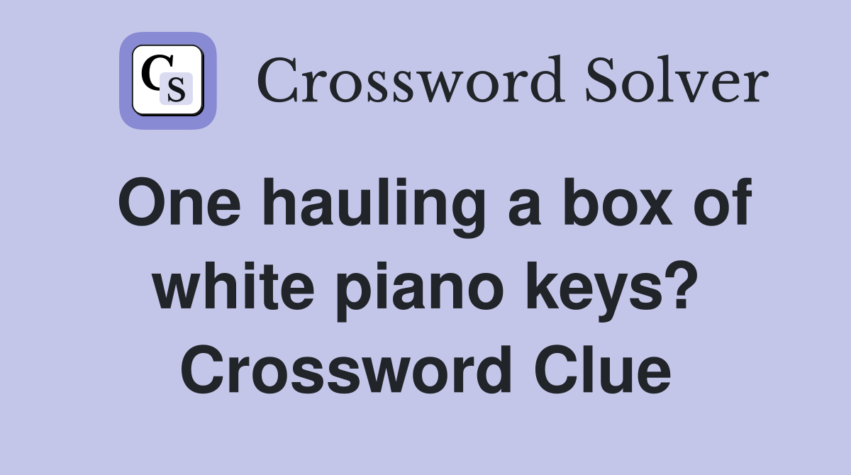 One hauling a box of white piano keys? Crossword Clue