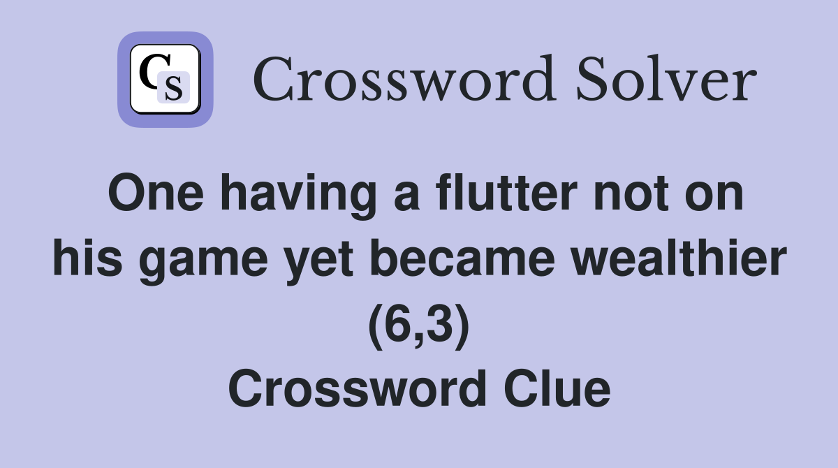 One having a flutter not on his game yet became wealthier (6,3) Crossword Clue