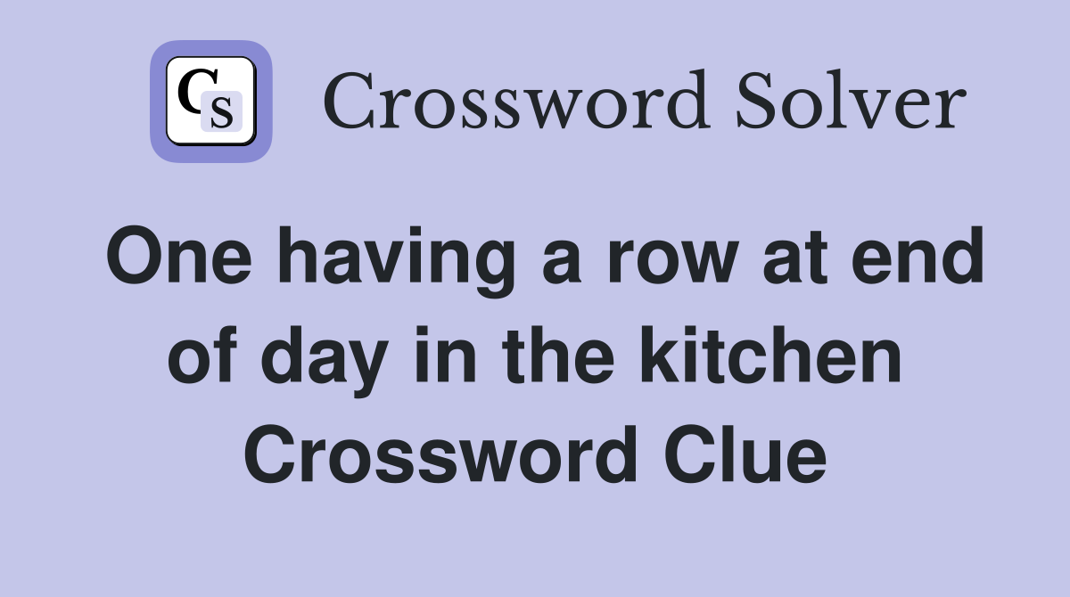 One having a row at end of day in the kitchen Crossword Clue
