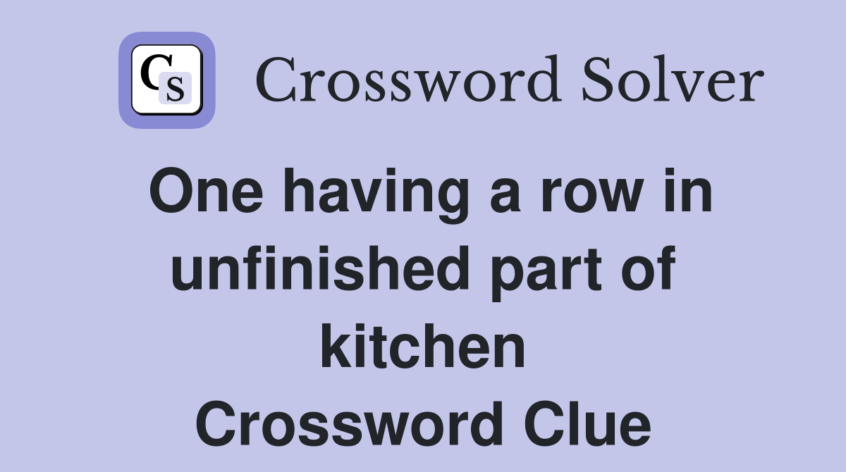 One having a row in unfinished part of kitchen Crossword Clue
