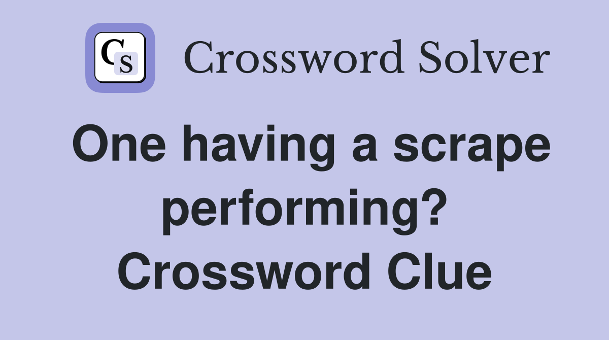 One having a scrape performing? Crossword Clue