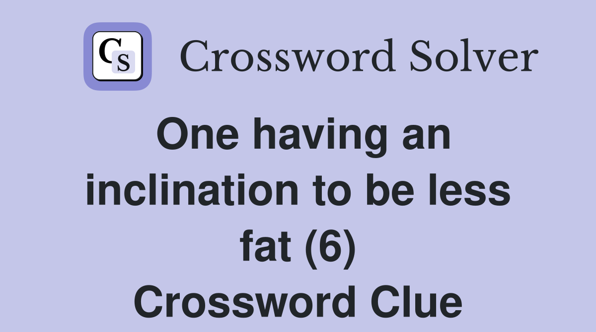 One having an inclination to be less fat (6) Crossword Clue