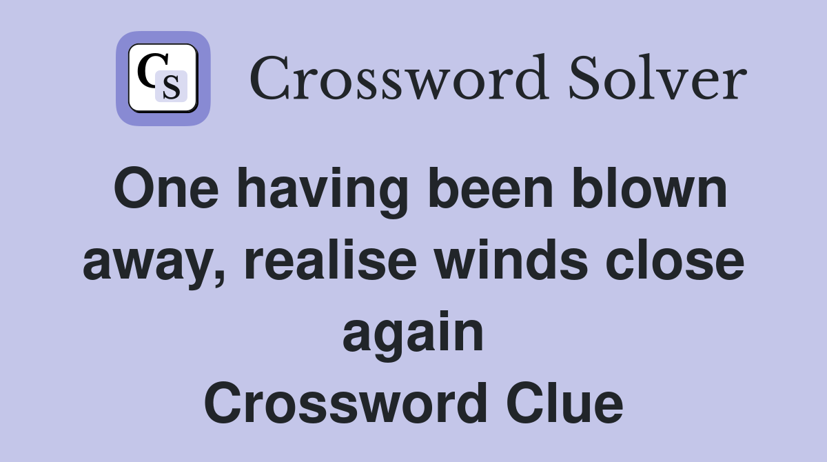 One having been blown away, realise winds close again Crossword Clue