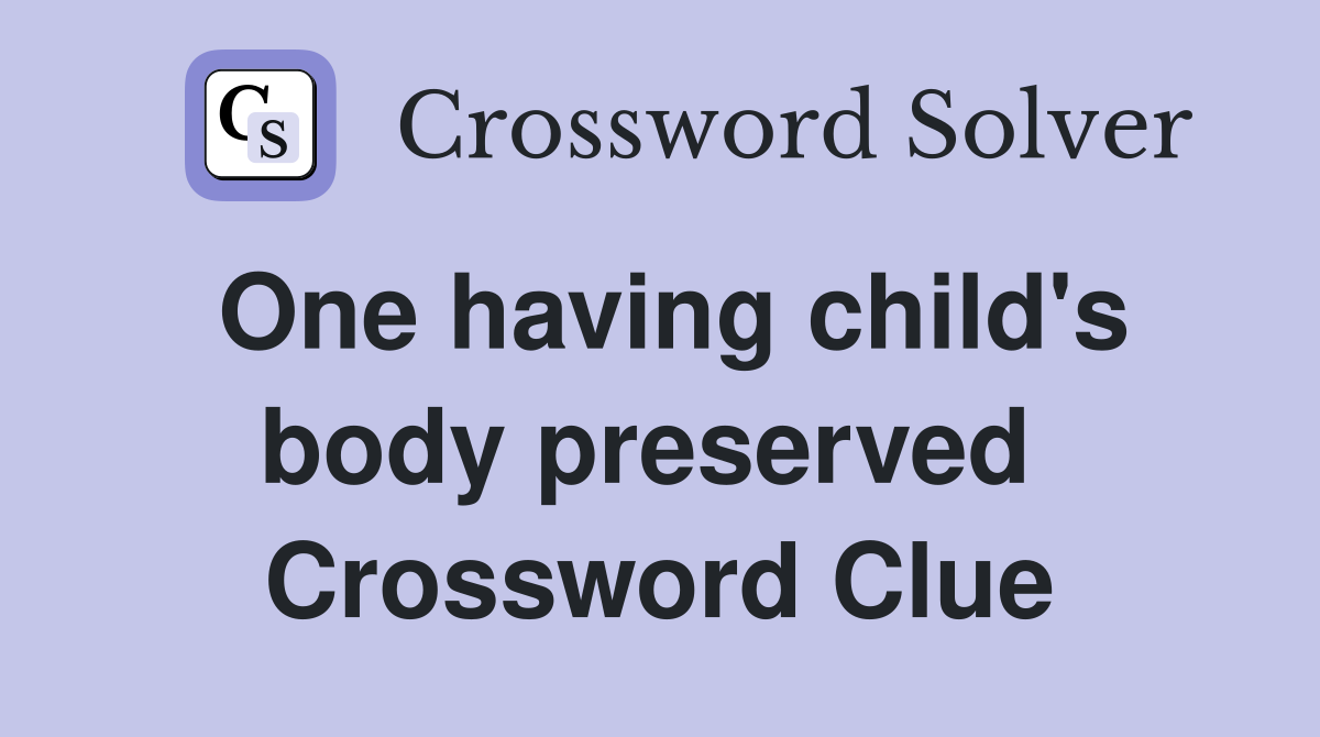 One having child's body preserved  Crossword Clue