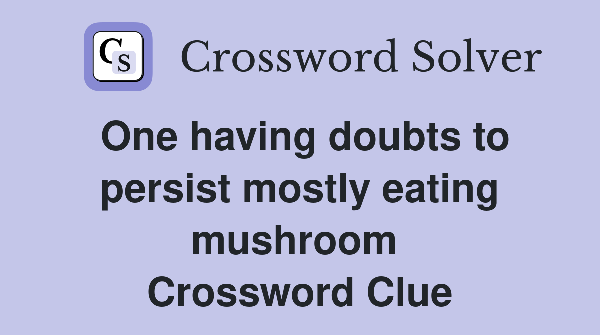 One having doubts to persist mostly eating mushroom  Crossword Clue