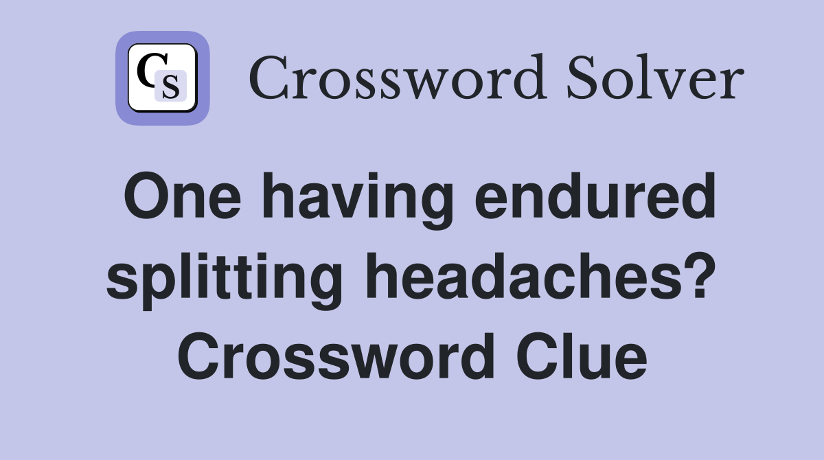 One having endured splitting headaches? Crossword Clue