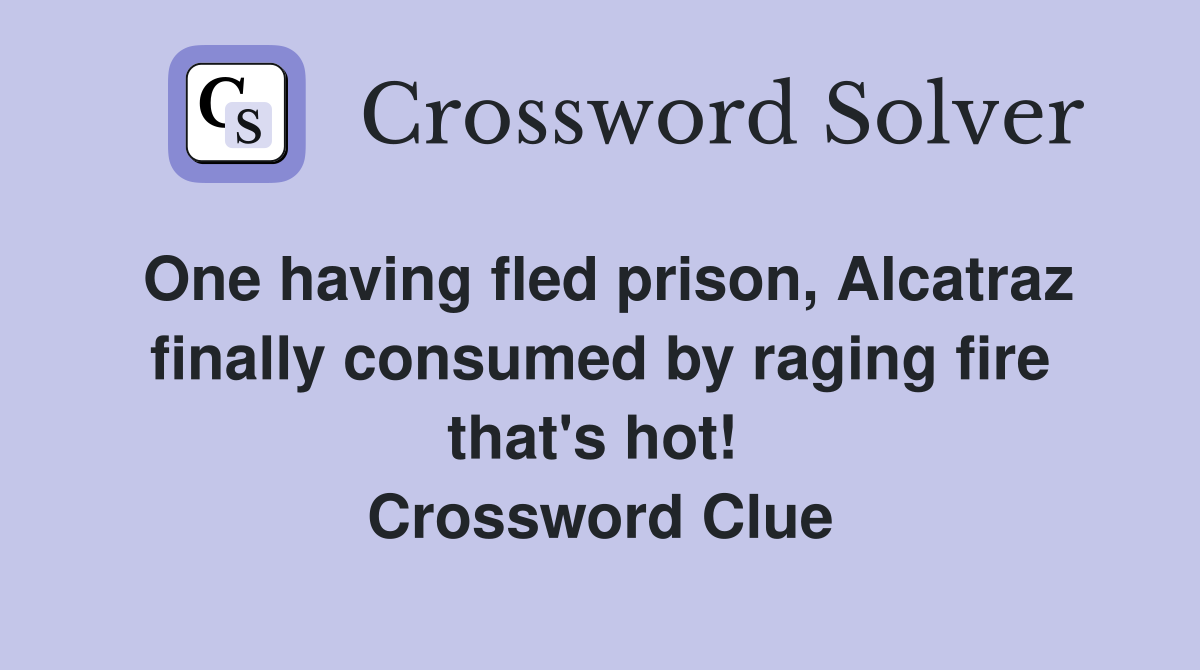 One having fled prison, Alcatraz finally consumed by raging fire that's hot!  Crossword Clue