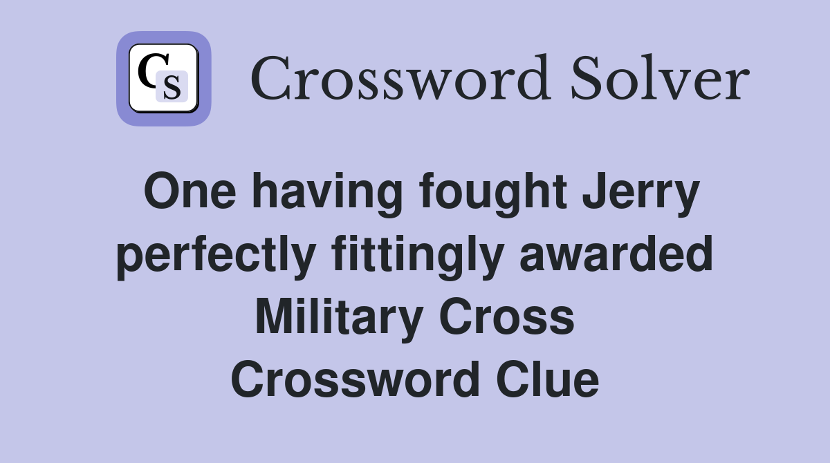 One having fought Jerry perfectly fittingly awarded Military Cross Crossword Clue