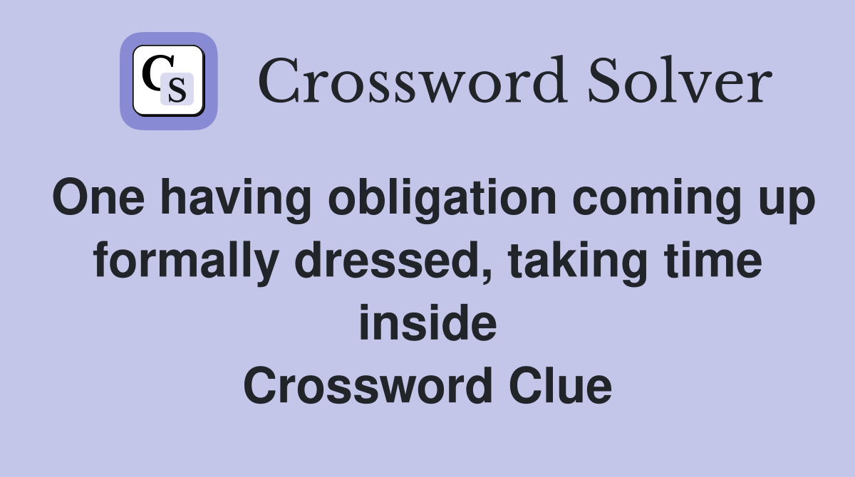 One having obligation coming up formally dressed, taking time inside Crossword Clue