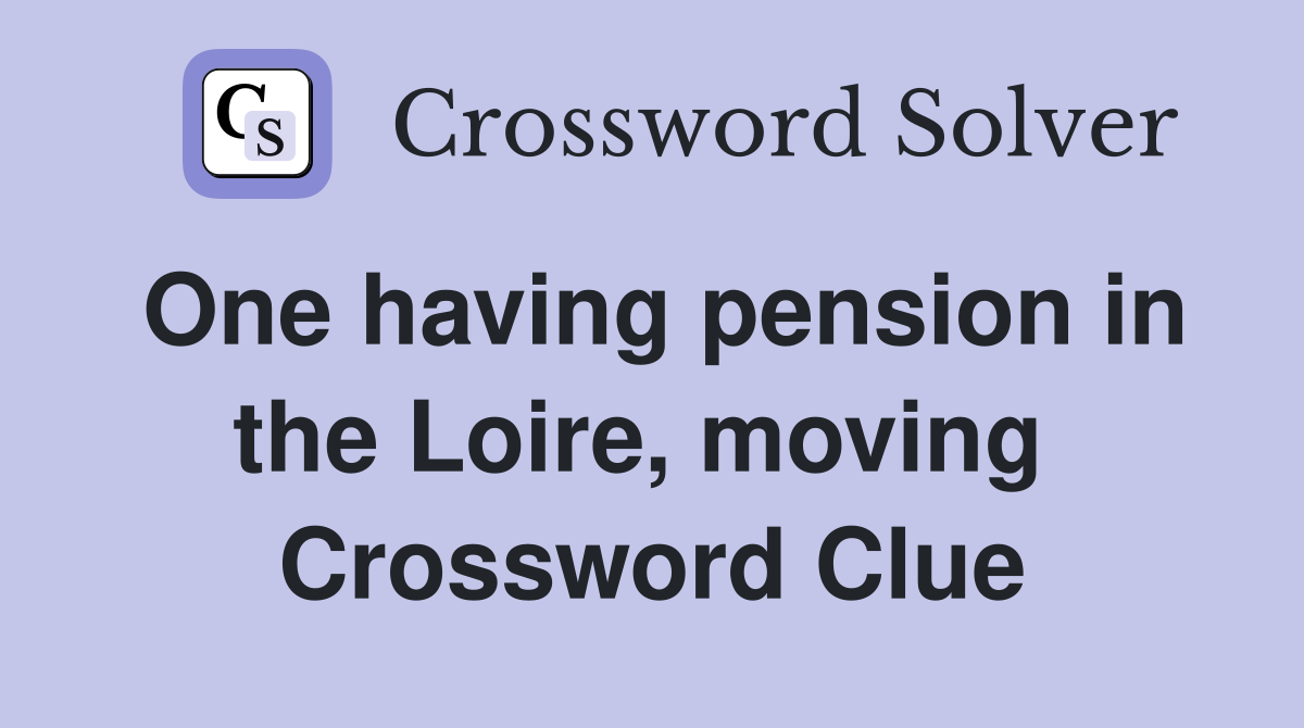 One having pension in the Loire, moving  Crossword Clue