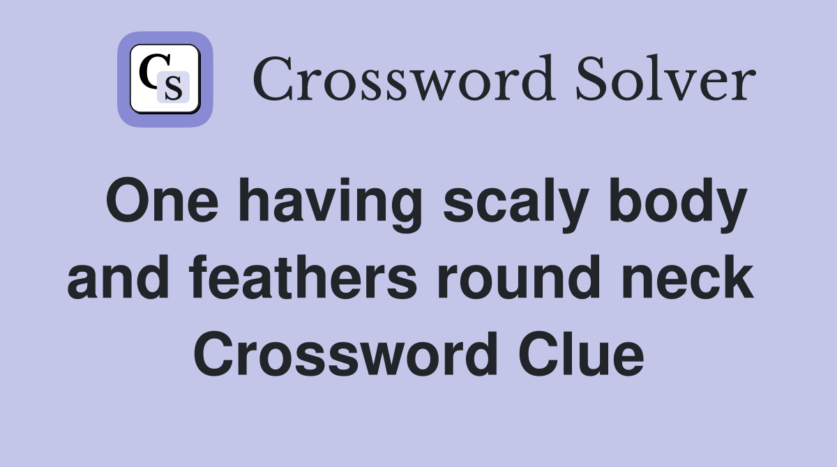 One having scaly body and feathers round neck  Crossword Clue