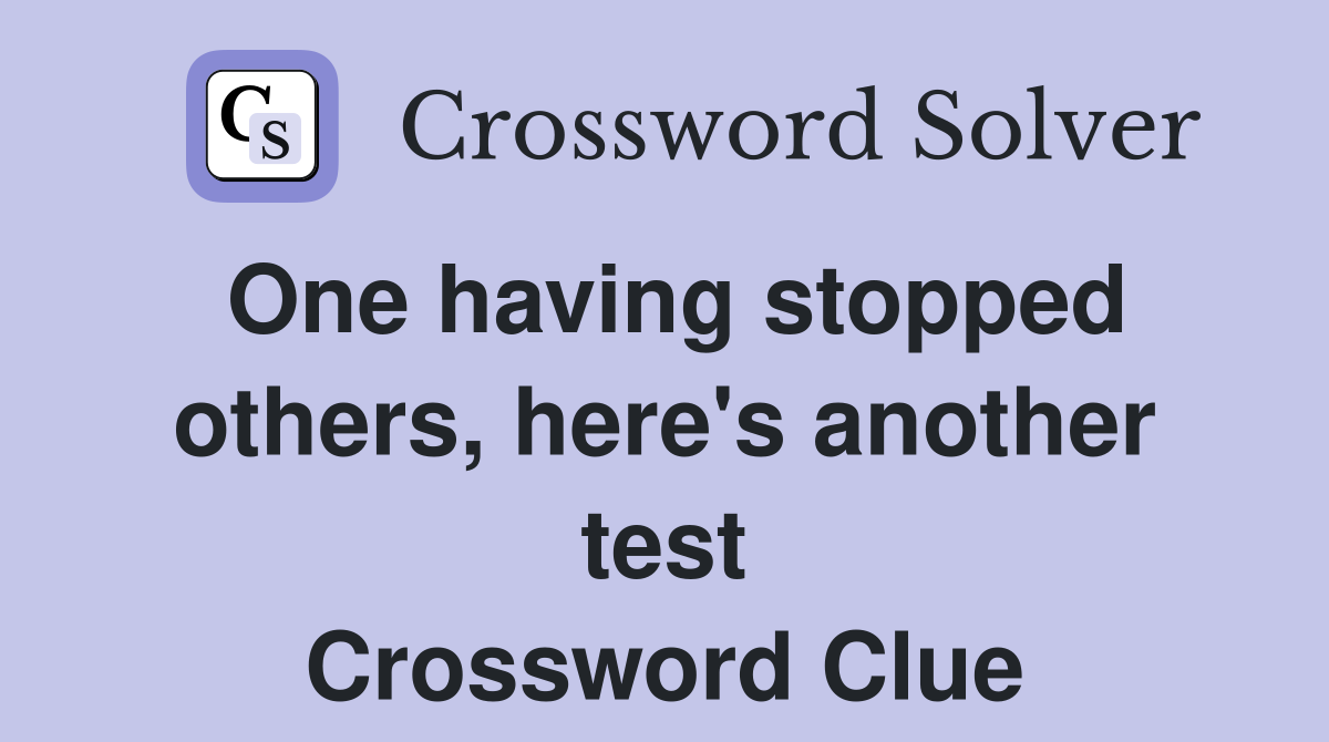 One having stopped others, here's another test Crossword Clue