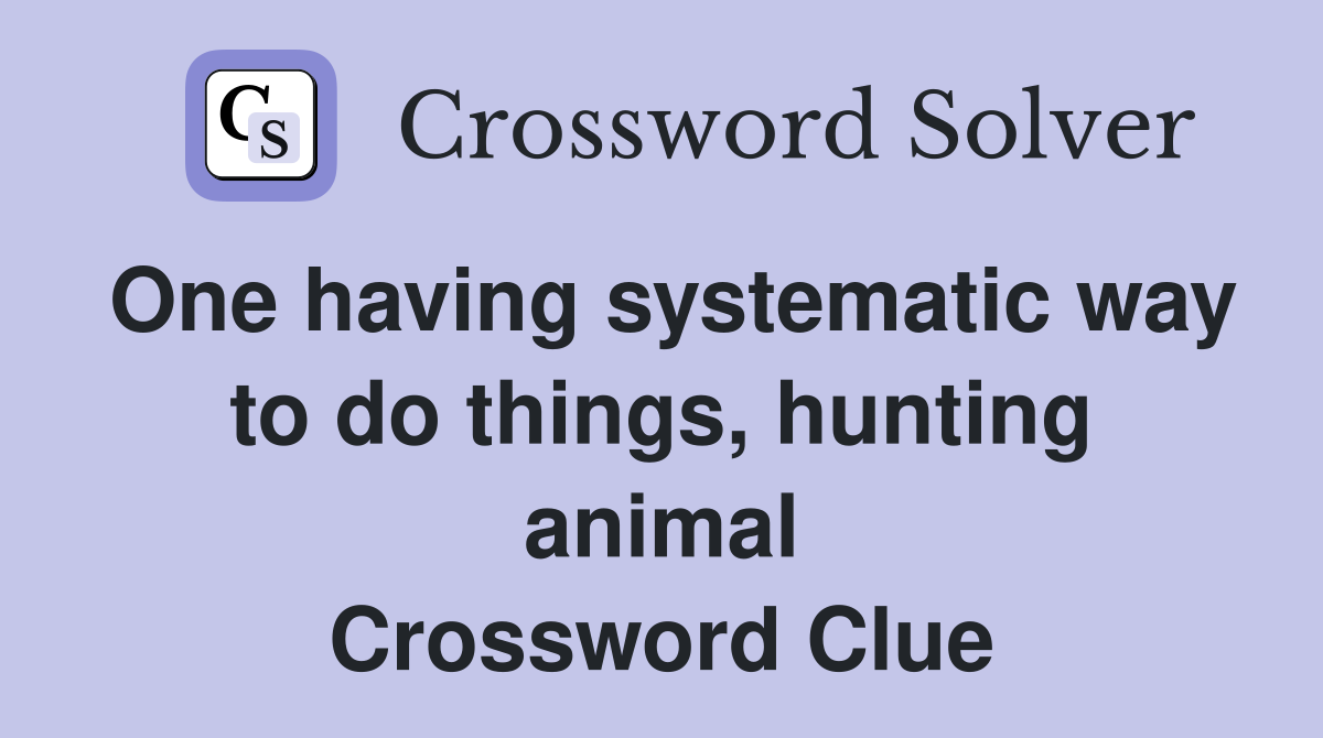 One having systematic way to do things, hunting animal Crossword Clue