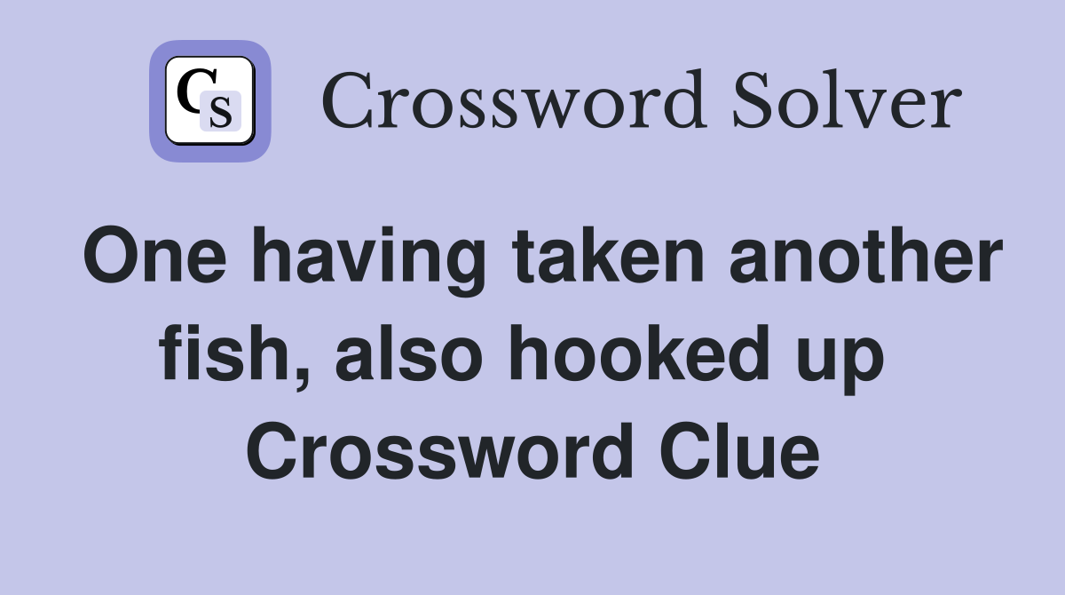 One having taken another fish, also hooked up  Crossword Clue