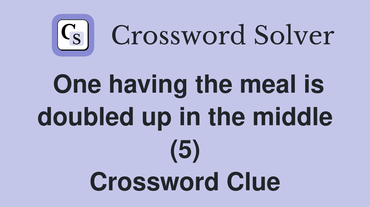 One having the meal is doubled up in the middle (5) Crossword Clue